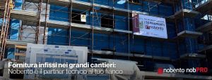 Fornitura infissi nei grandi cantieri: Nobento è il partner tecnico al tuo fianco